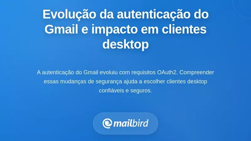 A Evolução da Autenticação do Gmail e o que Isso Significa para os Clientes de Desktop