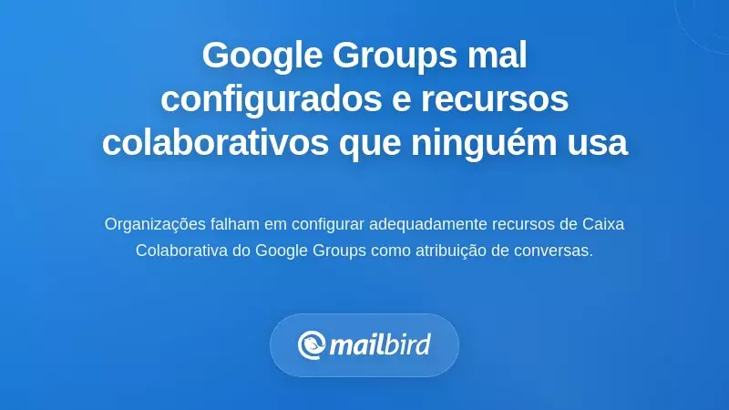 Grupos Google Mal Configurados e as Funcionalidades da Caixa de Entrada Colaborativa que Ninguém Usa