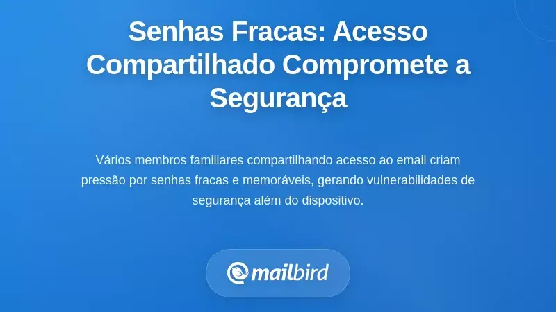 A Armadilha da Senha Fraca: Por Que o Acesso Compartilhado Significa Seguran&ccedil;a Comprometida