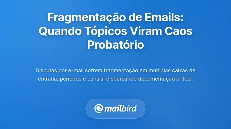O Problema da Fragmentação: Quando Conversas de Email se Tornam Pesadelos Probatórios