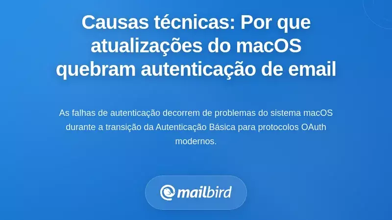 Causas T&eacute;cnicas: Por Que as Atualiza&ccedil;&otilde;es do macOS Quebram a Autentica&ccedil;&atilde;o de E-mail