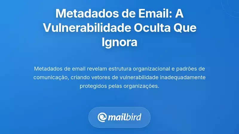 Metadados de Email: O Vetor de Vulnerabilidade Oculto que Provavelmente Est&aacute; a Ignorar