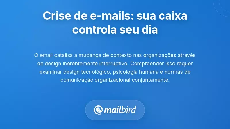 A Crise da Interrup&ccedil;&atilde;o por Email: Porque a Sua Caixa de Entrada Controla o Seu Dia