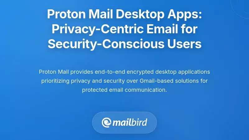 Proton Mail Desktop Apps: Privacy-Centric Email for Security-Conscious Users