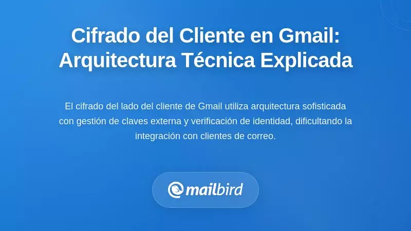 C&oacute;mo Funciona Realmente el Cifrado del Lado del Cliente de Gmail: La Arquitectura T&eacute;cnica