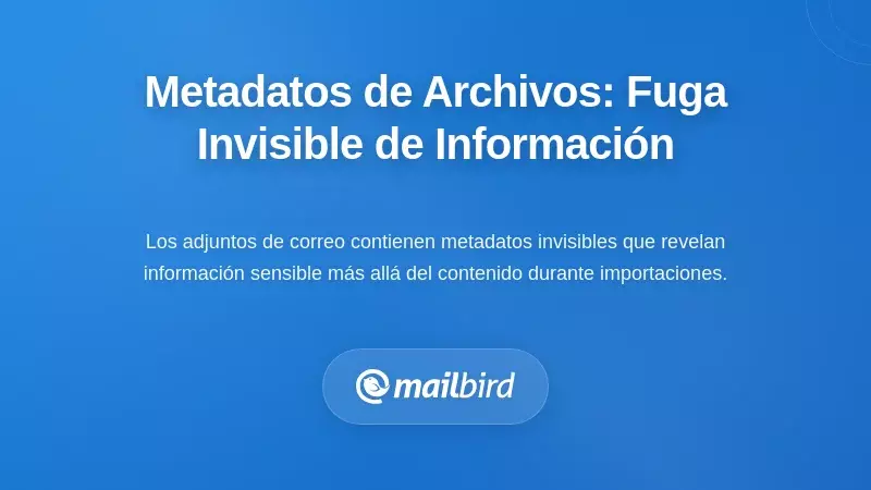 Metadatos de Adjuntos: La Filtraci&oacute;n de Informaci&oacute;n Invisible