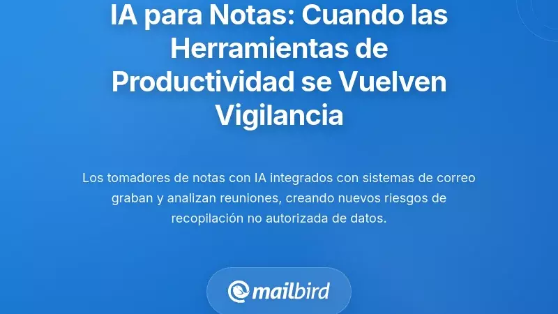 Integraci&oacute;n de Toma de Notas con IA: Cuando Herramientas de Productividad se Convierten en Sistemas de Vigilancia