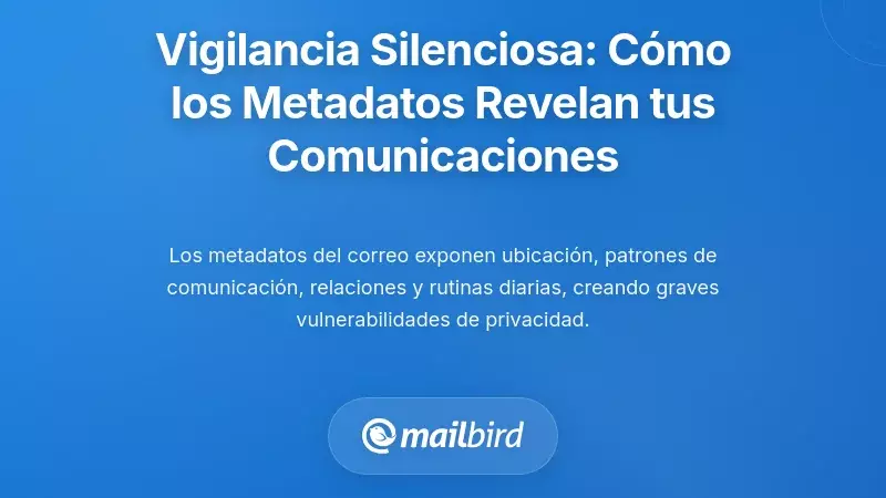 La vigilancia silenciosa: cómo los metadatos de los correos electrónicos exponen tus patrones de comunicación