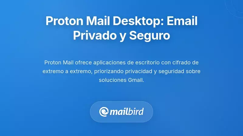 Aplicaciones de Escritorio de Proton Mail: Correo Electrónico Centrados en la Privacidad para Usuarios Concienciados con la Seguridad