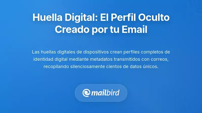 Huella Digital del Dispositivo: El Perfil Invisible Construido a Partir de Tu Actividad en Correo Electrónico