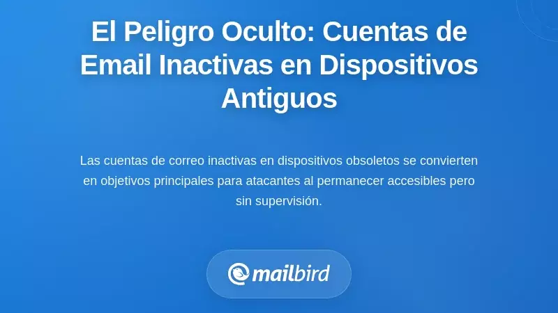 El Peligro Oculto: Cuentas de Correo Electr&oacute;nico Inactivas en Dispositivos Antiguos