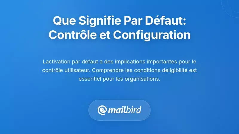 Ce que 'par défaut' signifie vraiment : contrôle et configuration