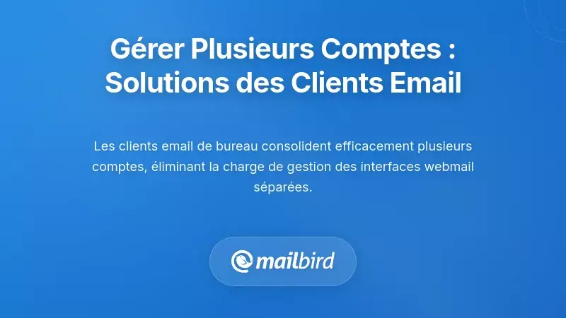 G&eacute;rer la complexit&eacute; : comment les clients de messagerie r&eacute;solvent le d&eacute;fi des comptes multiples