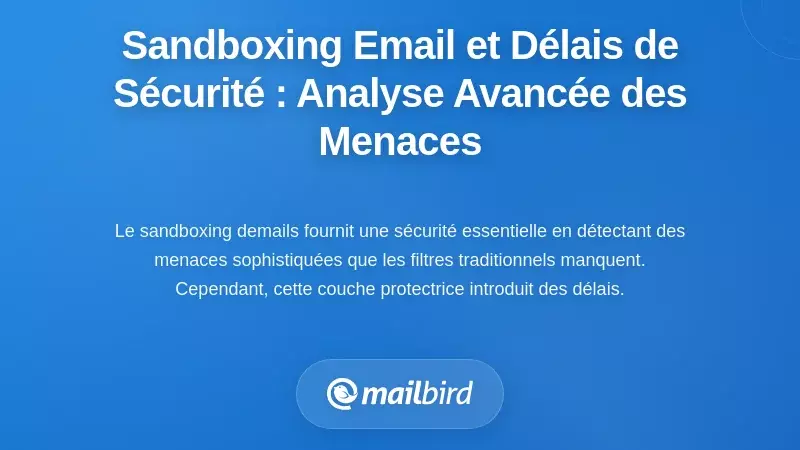 Sandboxing des e-mails et retards li&eacute;s &agrave; la s&eacute;curit&eacute; : Comprendre l&rsquo;analyse avanc&eacute;e des menaces