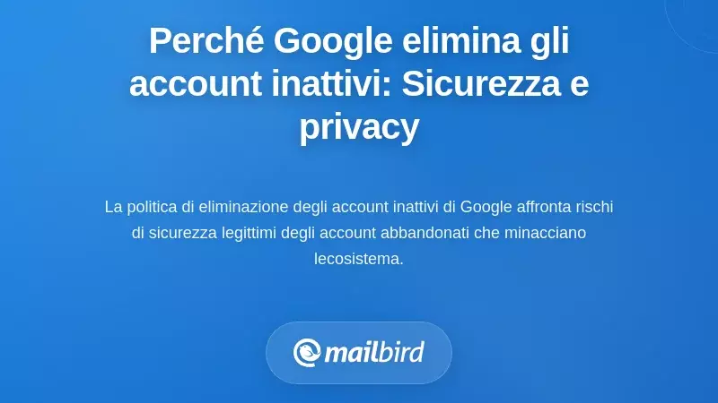 Perché Google Elimina gli Account Inattivi: Implicazioni di Sicurezza e Privacy