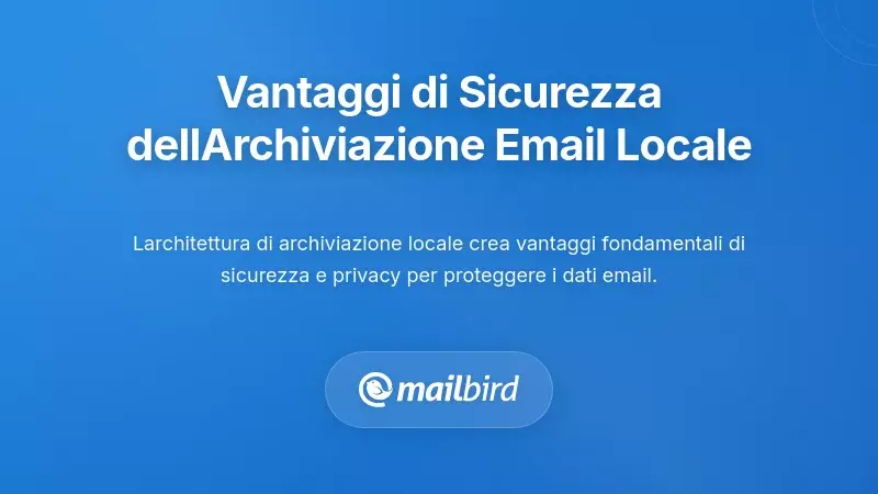 Vantaggi di Sicurezza e Privacy dell'Archiviazione Locale delle Email