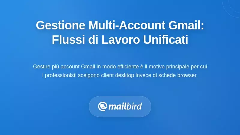 Gestione di Più Account Gmail: Flussi di Lavoro Unificati per Professionisti Moderni