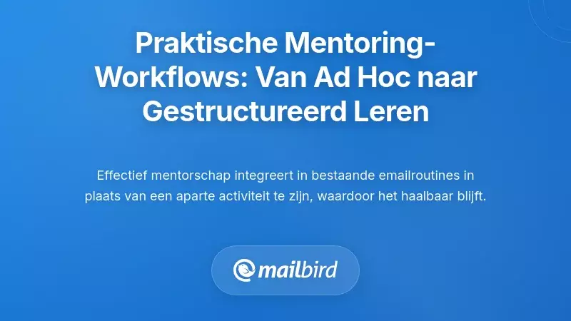 Praktische mentoringwerkstromen ontwerpen: van willekeurige doorsturing naar gestructureerd leren