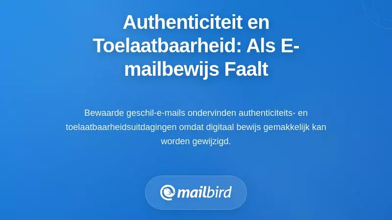 Authenticiteit en Toelaatbaarheid: Wanneer E-mailbewijs Faalt