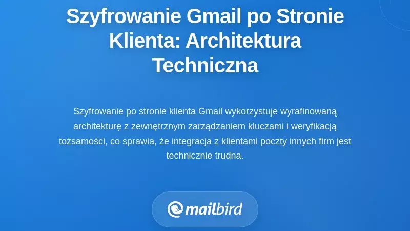 Jak naprawdę działa szyfrowanie po stronie klienta Gmail: architektura techniczna