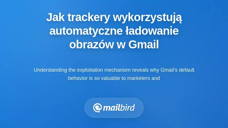 Jak piksele śledzące e-maile wykorzystują automatyczne ładowanie obraz&oacute;w w Gmailu