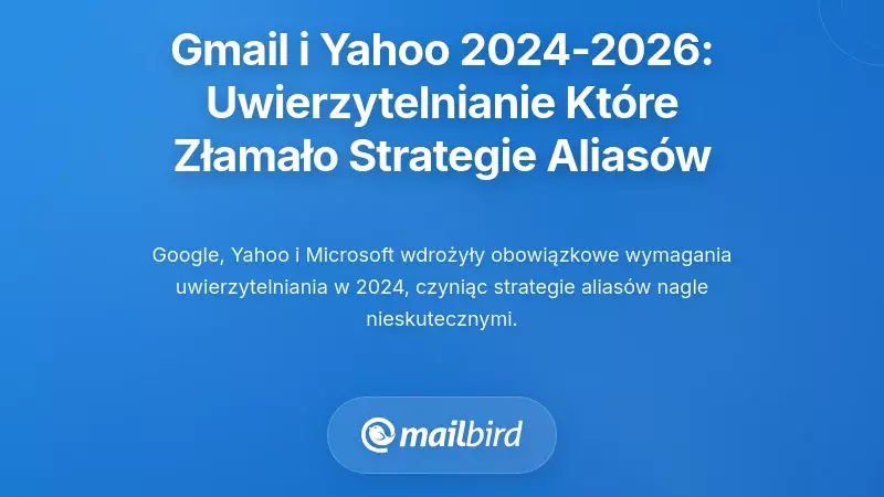 Harmonogram uwierzytelniania Gmaila i Yahoo na lata 2024-2026: Egzekwowanie, kt&oacute;re złamało strategie alias&oacute;w