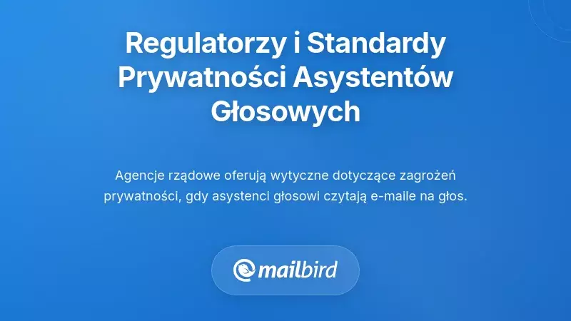 Co mówią regulatorzy i organy standaryzacyjne o prywatności asystentów głosowych