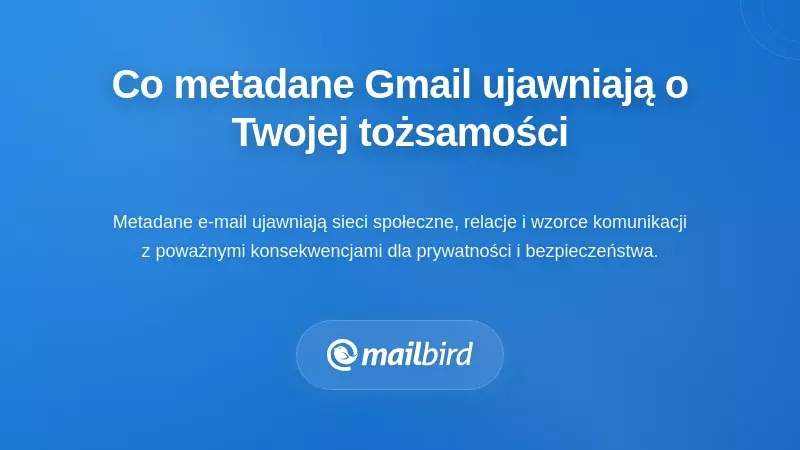 Co ujawniają metadane Gmaila o Twojej tożsamości, zachowaniu i relacjach