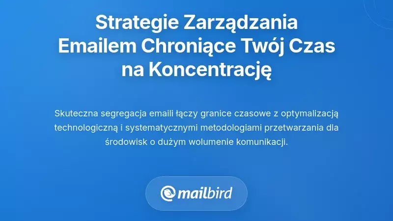 Systematyczne strategie zarządzania e-mailem, kt&oacute;re chronią Tw&oacute;j czas skupienia