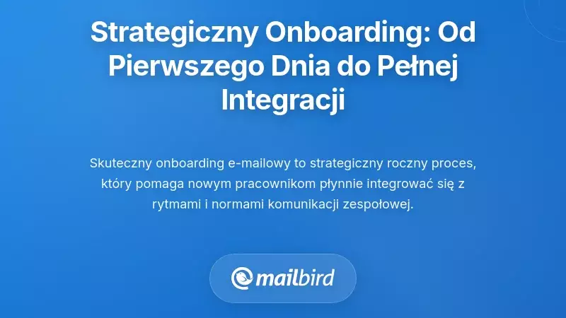 Strategiczne procesy onboardingu: od pierwszego dnia do długoterminowej integracji
