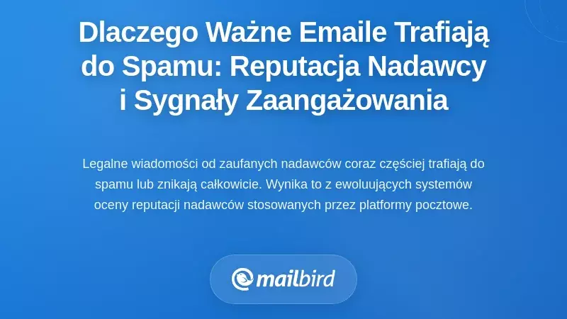 Dlaczego Twoje ważne e-maile trafiają do spamu: zrozumienie reputacji nadawcy i sygnałów zaangażowania