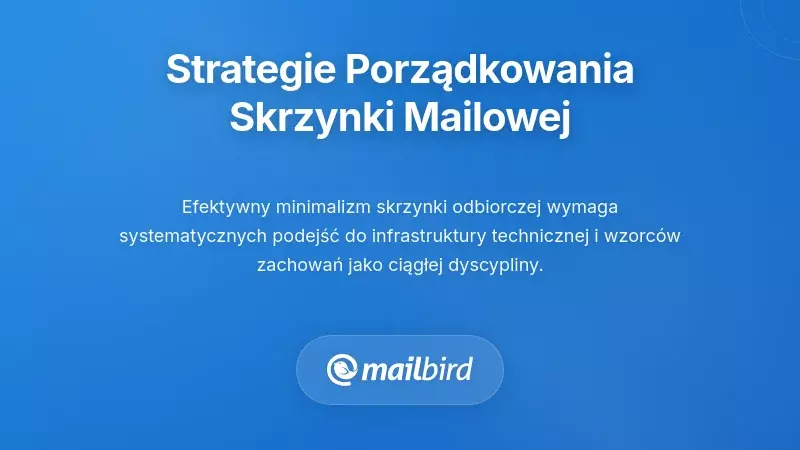 Praktyczne strategie na uporządkowanie skrzynki odbiorczej i minimalistyczne zarządzanie e-mailem