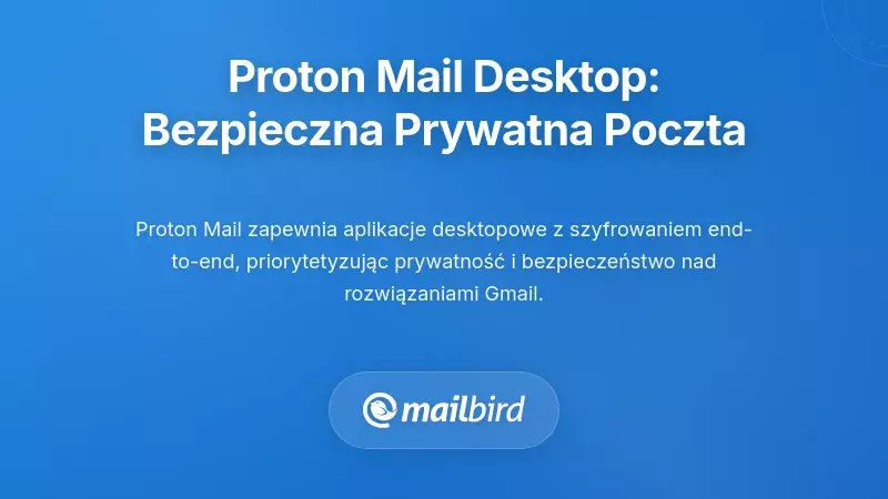 Aplikacje Proton Mail na komputery: Prywatna poczta dla użytkownik&oacute;w dbających o bezpieczeństwo
