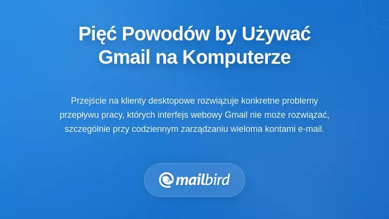 Pięć scenariuszy, w których przejście na Gmail na komputerze rzeczywiście ma sens