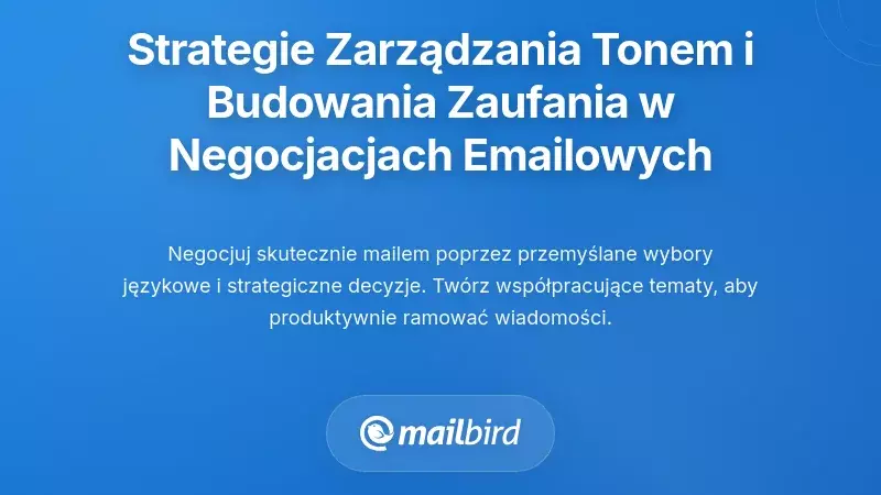 Praktyczne strategie zarządzania tonem i budowania zaufania w negocjacjach mailowych