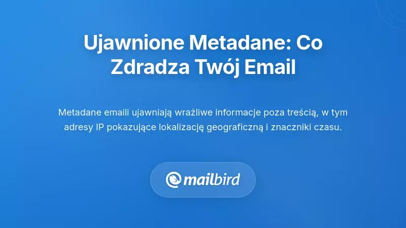 Ujawnianie metadanych: Co Tw&oacute;j e-mail ujawnia poza treścią wiadomości