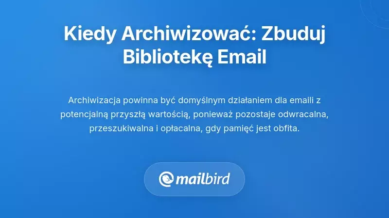 Kiedy archiwizować: Budowanie długoterminowej biblioteki referencyjnej e-maili