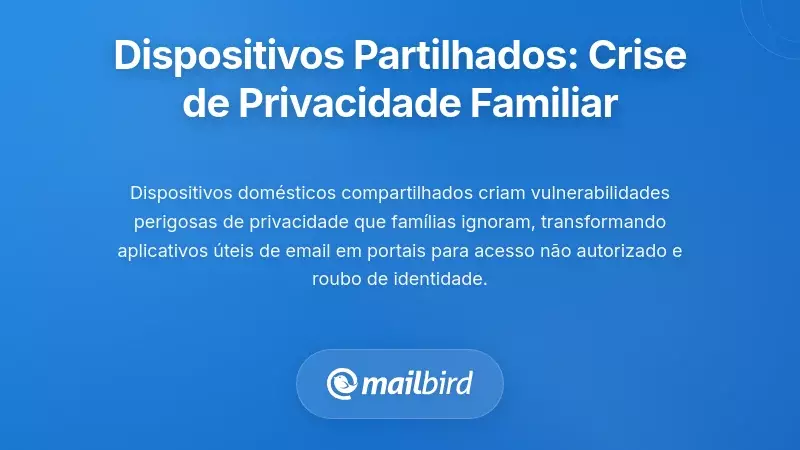 Vulnerabilidades de Dispositivos Partilhados: A Crise da Privacidade Familiar