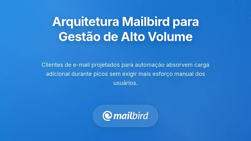 Como a Arquitetura do Mailbird Suporta o Gerenciamento de Alto Volume
