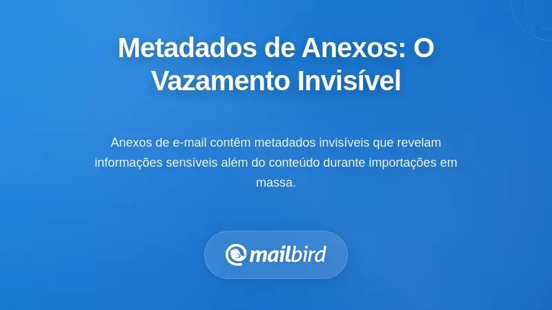 Metadados de Anexos: O Vazamento de Informação Invisível