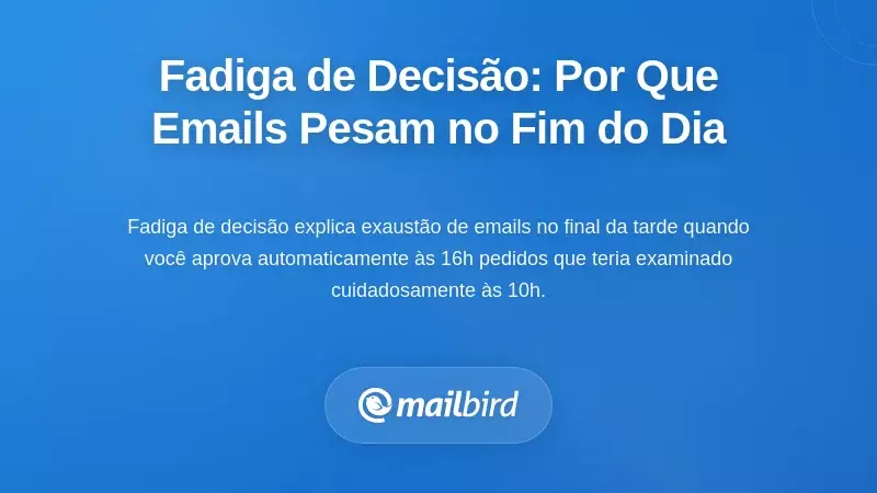Fadiga de Decisão: Por Que Cada Email Parece Um Fardo No Final da Tarde