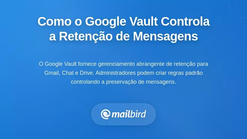 Como o Google Vault Realmente Controla a Retenção de Mensagens