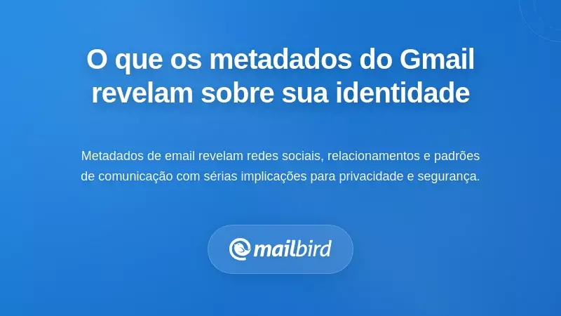 O que os Metadados do Gmail Revelam Sobre a Sua Identidade, Comportamento e Relações