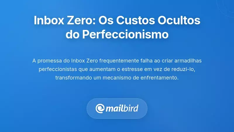 Onde o Inbox Zero Falha: Os Custos Ocultos do Perfeccionismo