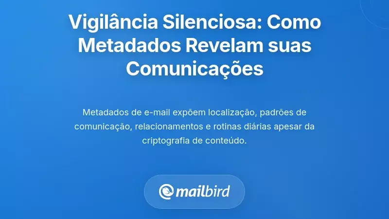 A Vigil&acirc;ncia Silenciosa: Como os Metadados do Email Exponham os Seus Padr&otilde;es de Comunica&ccedil;&atilde;o