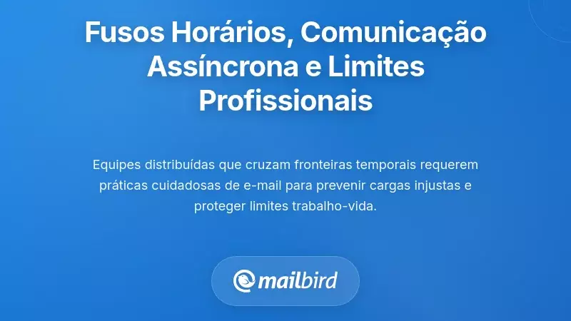 Fusos Horários, Comunicação Assíncrona e Limites entre Trabalho e Vida Pessoal