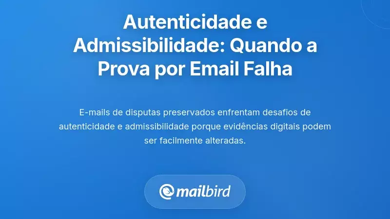 Autenticidade e Admissibilidade: Quando a Prova por Email Desmorona