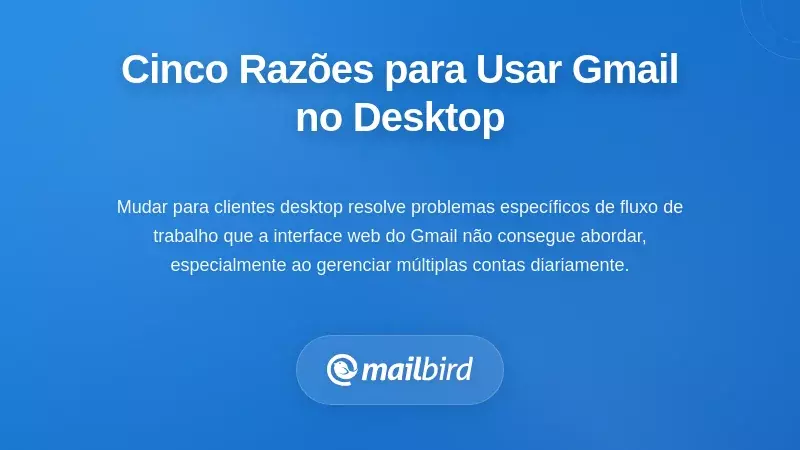Cinco Cenários Onde Mudar o Gmail para o Desktop Realmente Faz Sentido
