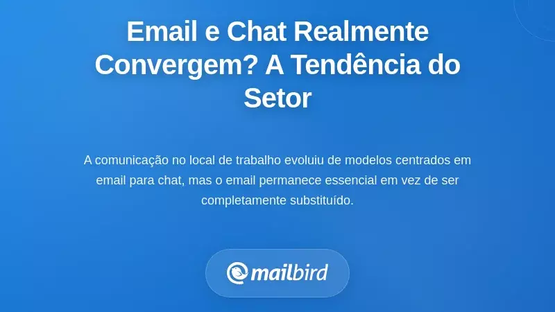 A Tend&ecirc;ncia Mais Ampla da Ind&uacute;stria: O Email e o Chat Est&atilde;o Realmente a Convergir?