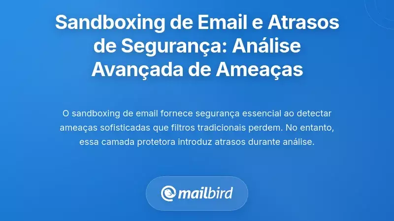 Sandboxing de Email e Atrasos Baseados em Seguran&ccedil;a: Compreender a An&aacute;lise Avan&ccedil;ada de Amea&ccedil;as